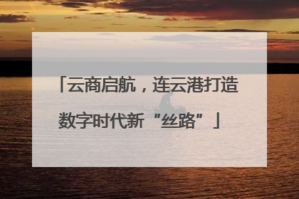 云商启航，连云港打造数字时代新“丝路”