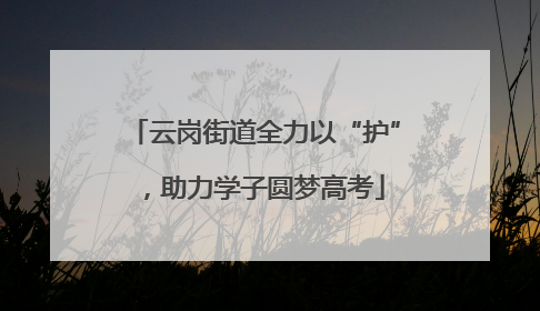 云岗街道全力以“护”，助力学子圆梦高考