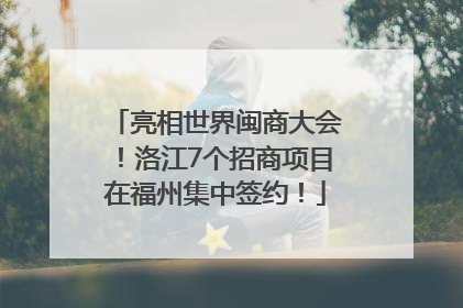 亮相世界闽商大会！洛江7个招商项目在福州集中签约！