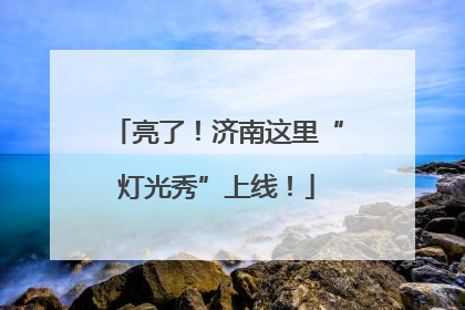 亮了！济南这里“灯光秀”上线！