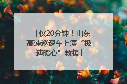 仅20分钟！山东高速巡逻车上演“极速暖心”救援