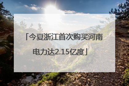 今夏浙江首次购买河南电力达2.15亿度