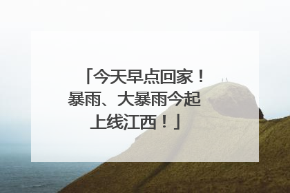 今天早点回家！暴雨、大暴雨今起上线江西！