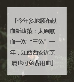 今年多地颁布献血新政策：太原献血一次“三免”一年，江西西安近亲属也可免费用血
