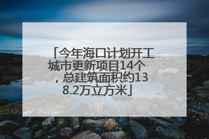 今年海口计划开工城市更新项目14个，总建筑面积约138.2万立方米