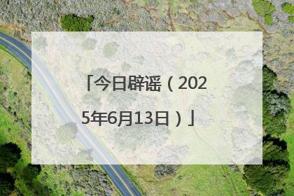 今日辟谣（2025年6月13日）
