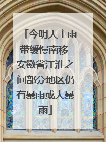 今明天主雨带缓慢南移 安徽省江淮之间部分地区仍有暴雨或大暴雨