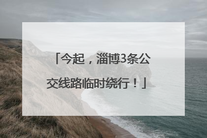 今起，淄博3条公交线路临时绕行！