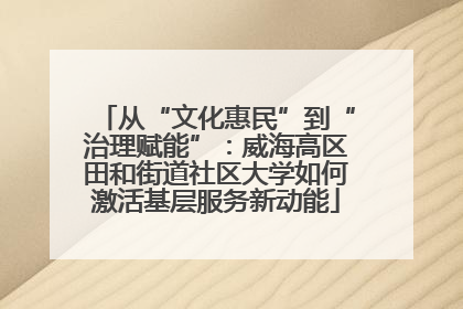 从“文化惠民”到“治理赋能”：威海高区田和街道社区大学如何激活基层服务新动能