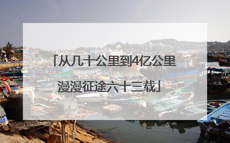 从几十公里到4亿公里 漫漫征途六十三载