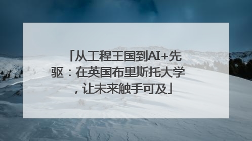 从工程王国到AI+先驱：在英国布里斯托大学，让未来触手可及