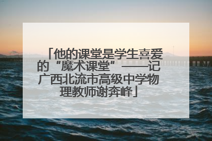 他的课堂是学生喜爱的“魔术课堂”——记广西北流市高级中学物理教师谢奔峰