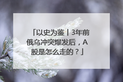 以史为鉴丨3年前俄乌冲突爆发后，A股是怎么走的？