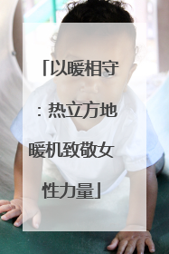 以暖相守：热立方地暖机致敬女性力量