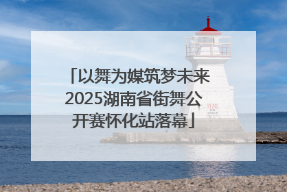 以舞为媒筑梦未来 2025湖南省街舞公开赛怀化站落幕
