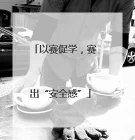 以赛促学，赛出“安全感”