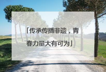 传承传播非遗，青春力量大有可为