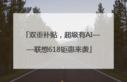 双重补贴，超级有AI——联想618钜惠来袭