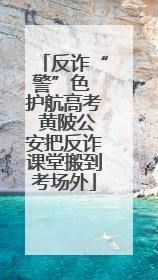 反诈“警”色 护航高考 黄陂公安把反诈课堂搬到考场外