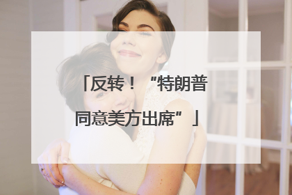 反转！“特朗普同意美方出席”