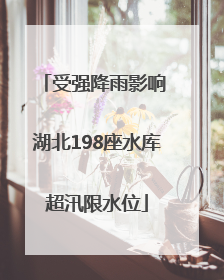 受强降雨影响 湖北198座水库超汛限水位