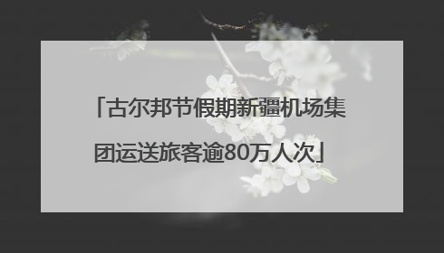 古尔邦节假期新疆机场集团运送旅客逾80万人次