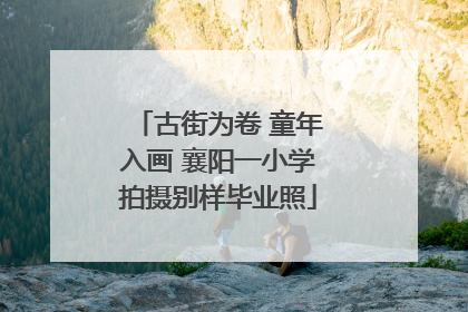 古街为卷 童年入画 襄阳一小学拍摄别样毕业照