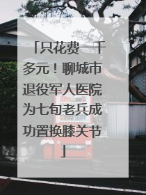 只花费一千多元！聊城市退役军人医院为七旬老兵成功置换膝关节