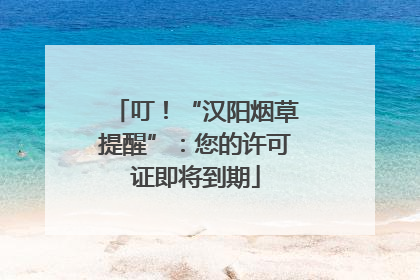 叮！“汉阳烟草提醒”：您的许可证即将到期