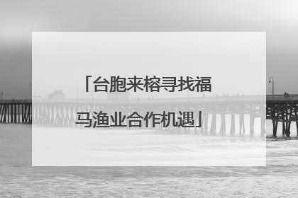 台胞来榕寻找福马渔业合作机遇