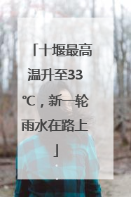 十堰最高温升至33℃，新一轮雨水在路上