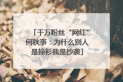 千万粉丝“网红”何秋亊：为什么别人是撞衫我是抄袭