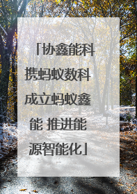 协鑫能科携蚂蚁数科成立蚂蚁鑫能 推进能源智能化
