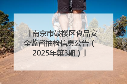 南京市鼓楼区食品安全监督抽检信息公告（2025年第3期）