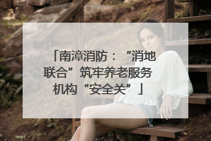 南漳消防：“消地联合”筑牢养老服务机构“安全关”