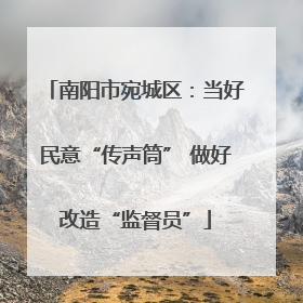 南阳市宛城区：当好民意“传声筒” 做好改造“监督员”