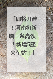 即将开建！河南将新增一条高铁！新增5座火车站！