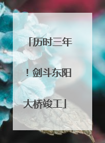 历时三年！剑斗东阳大桥竣工