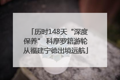 历时148天“深度保养” 科摩罗籍游轮从福建宁德出境远航