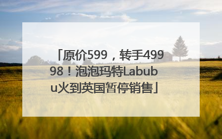 原价599，转手49998！泡泡玛特Labubu火到英国暂停销售