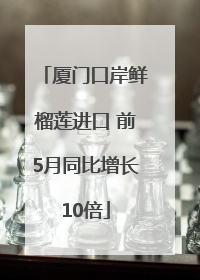 厦门口岸鲜榴莲进口 前5月同比增长10倍