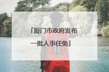 厦门市政府发布一批人事任免