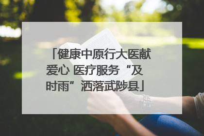 健康中原行大医献爱心 医疗服务“及时雨”洒落武陟县
