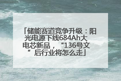 储能赛道竞争升级：阳光电源下线684Ah大电芯新品，“136号文”后行业将怎么走