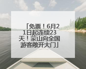 免票！6月21日起连续23天！蒙山向全国游客敞开大门