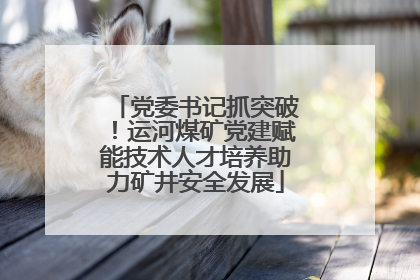 党委书记抓突破！运河煤矿党建赋能技术人才培养助力矿井安全发展