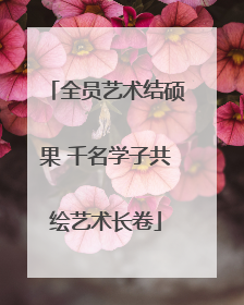 全员艺术结硕果 千名学子共绘艺术长卷