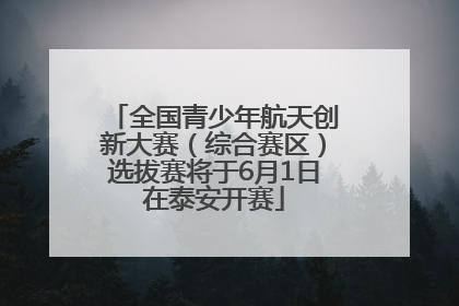 全国青少年航天创新大赛（综合赛区）选拔赛将于6月1日在泰安开赛