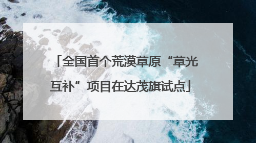 全国首个荒漠草原“草光互补”项目在达茂旗试点