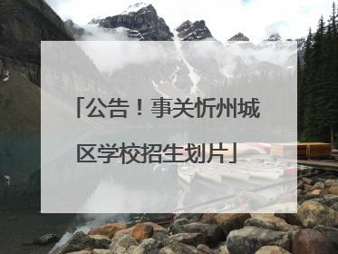 公告！事关忻州城区学校招生划片